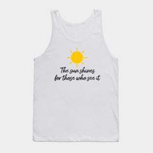 The sun shines for those who see it motivation quote Tank Top